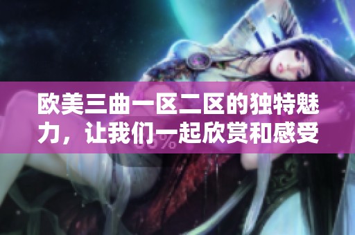 欧美三曲一区二区的独特魅力，让我们一起欣赏和感受这份音乐之美