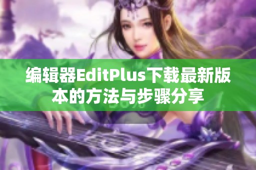 编辑器EditPlus下载最新版本的方法与步骤分享