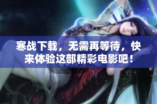 寒战下载，无需再等待，快来体验这部精彩电影吧！