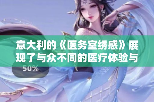 意大利的《医务室绣感》展现了与众不同的医疗体验与细腻感受