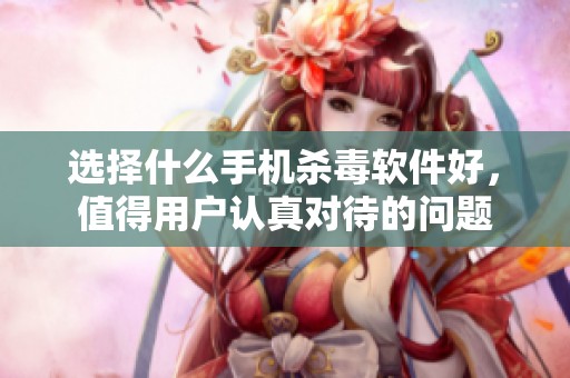选择什么手机杀毒软件好，值得用户认真对待的问题