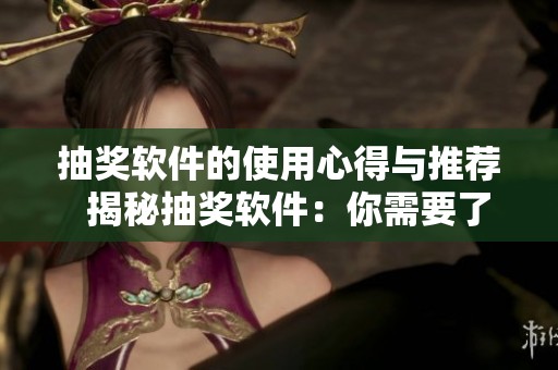 抽奖软件的使用心得与推荐  揭秘抽奖软件：你需要了解的重要事项