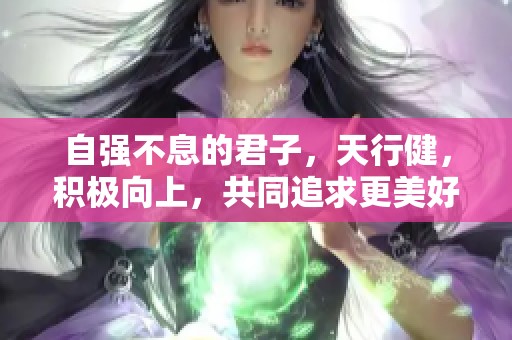 自强不息的君子，天行健，积极向上，共同追求更美好的未来