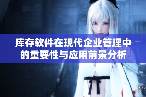 库存软件在现代企业管理中的重要性与应用前景分析