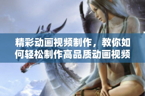 精彩动画视频制作，教你如何轻松制作高品质动画视频！