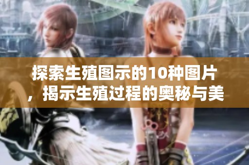 探索生殖图示的10种图片，揭示生殖过程的奥秘与美丽