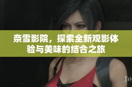 奈雪影院，探索全新观影体验与美味的结合之旅