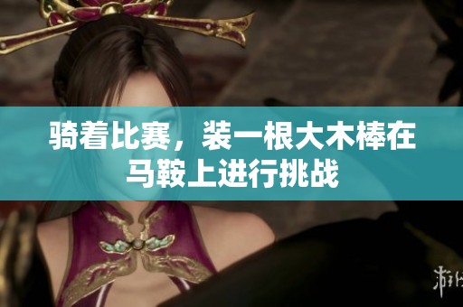 骑着比赛，装一根大木棒在马鞍上进行挑战