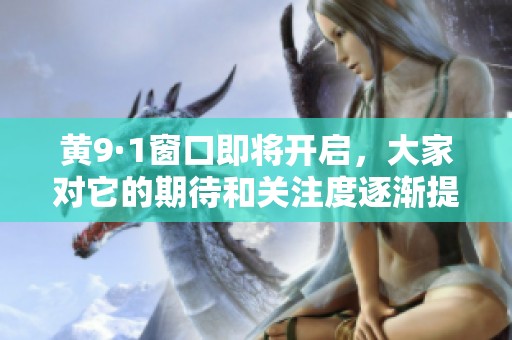 黄9·1窗口即将开启，大家对它的期待和关注度逐渐提升。