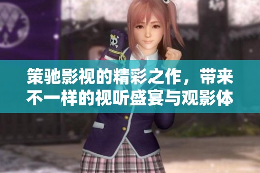 策驰影视的精彩之作，带来不一样的视听盛宴与观影体验