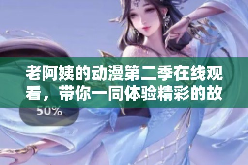 老阿姨的动漫第二季在线观看，带你一同体验精彩的故事。