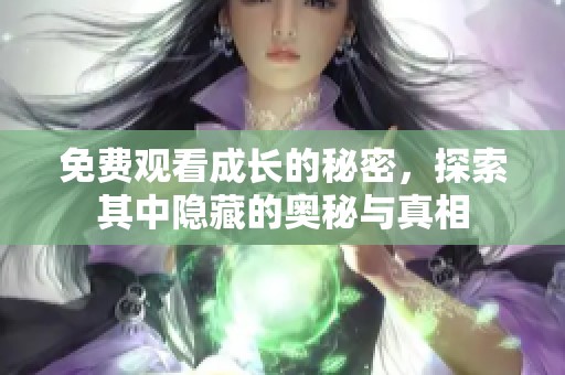 免费观看成长的秘密，探索其中隐藏的奥秘与真相