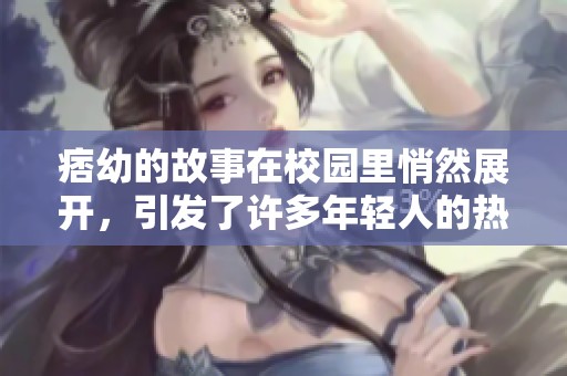 痞幼的故事在校园里悄然展开，引发了许多年轻人的热议与讨论