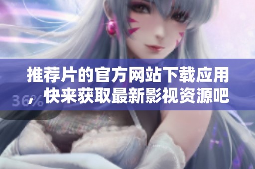 推荐片的官方网站下载应用，快来获取最新影视资源吧！