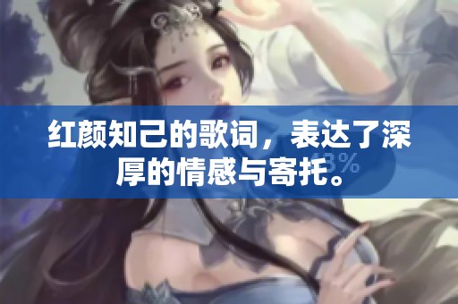 红颜知己的歌词，表达了深厚的情感与寄托。