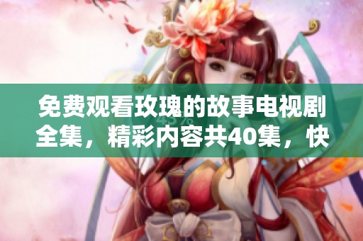 免费观看玫瑰的故事电视剧全集，精彩内容共40集，快来观看吧！