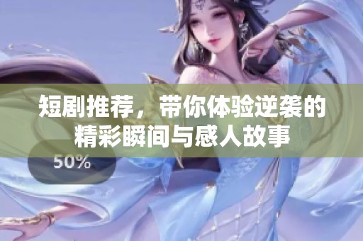 短剧推荐，带你体验逆袭的精彩瞬间与感人故事