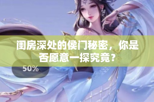 闺房深处的侯门秘密，你是否愿意一探究竟？