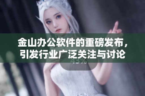 金山办公软件的重磅发布，引发行业广泛关注与讨论