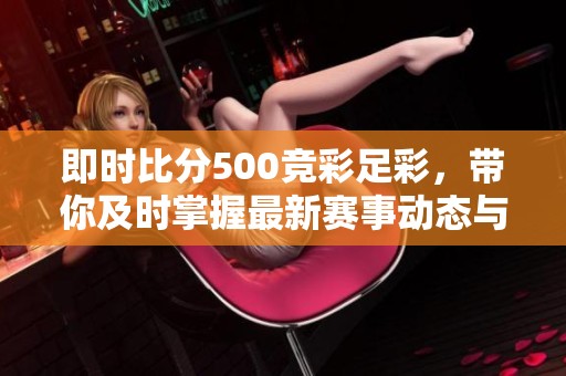 即时比分500竞彩足彩，带你及时掌握最新赛事动态与精彩分析