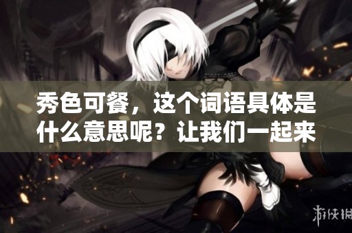 秀色可餐，这个词语具体是什么意思呢？让我们一起来探讨一下吧。