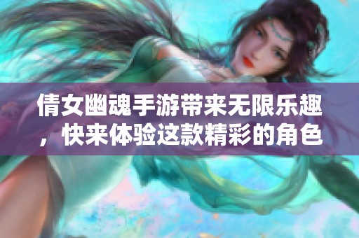 倩女幽魂手游带来无限乐趣，快来体验这款精彩的角色扮演游戏吧！