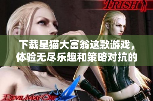 下载星猫大富翁这款游戏，体验无尽乐趣和策略对抗的精彩玩法