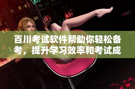 百川考试软件帮助你轻松备考，提升学习效率和考试成绩