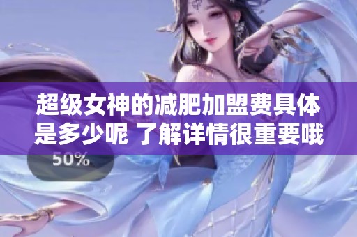 超级女神的减肥加盟费具体是多少呢 了解详情很重要哦