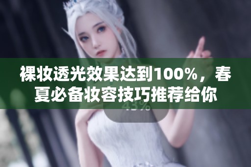 裸妆透光效果达到100%，春夏必备妆容技巧推荐给你