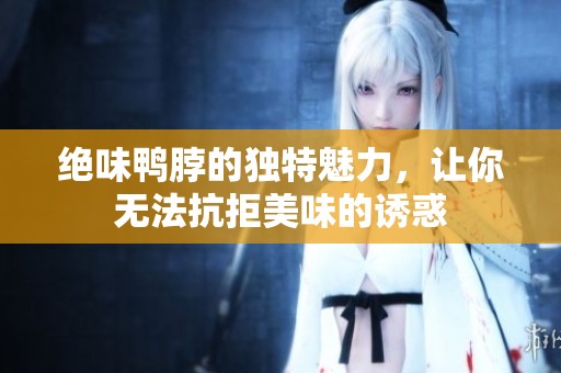 绝味鸭脖的独特魅力，让你无法抗拒美味的诱惑