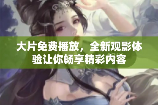 大片免费播放，全新观影体验让你畅享精彩内容