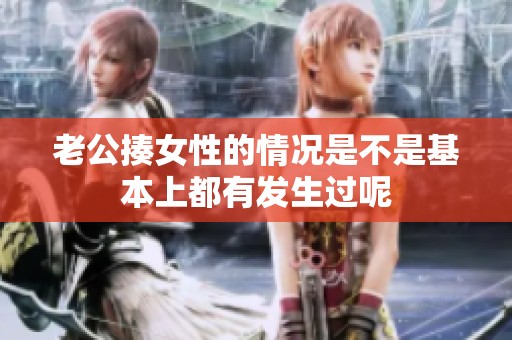 老公揍女性的情况是不是基本上都有发生过呢