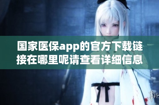 国家医保app的官方下载链接在哪里呢请查看详细信息和下载步骤