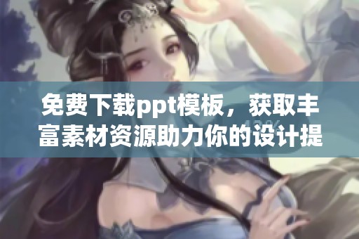 免费下载ppt模板，获取丰富素材资源助力你的设计提升