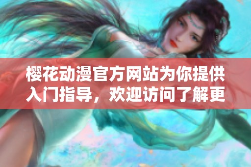 樱花动漫官方网站为你提供入门指导，欢迎访问了解更多信息！