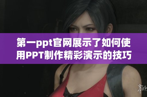 第一ppt官网展示了如何使用PPT制作精彩演示的技巧与方法