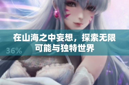 在山海之中妄想，探索无限可能与独特世界