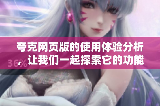 夸克网页版的使用体验分析，让我们一起探索它的功能与优势