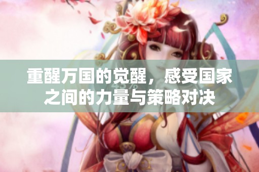 重醒万国的觉醒，感受国家之间的力量与策略对决