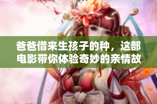 爸爸借来生孩子的种，这部电影带你体验奇妙的亲情故事