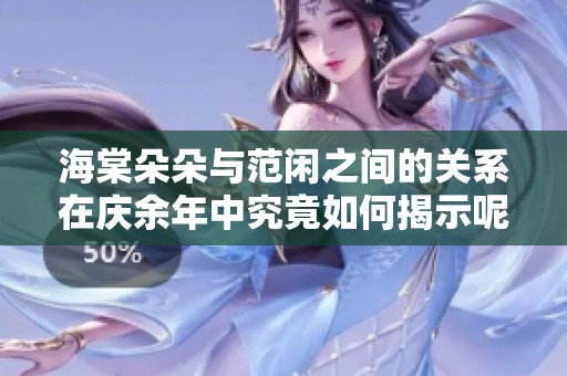海棠朵朵与范闲之间的关系在庆余年中究竟如何揭示呢