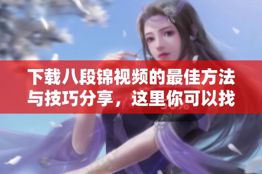 下载八段锦视频的最佳方法与技巧分享，这里你可以找到所有需要的资源