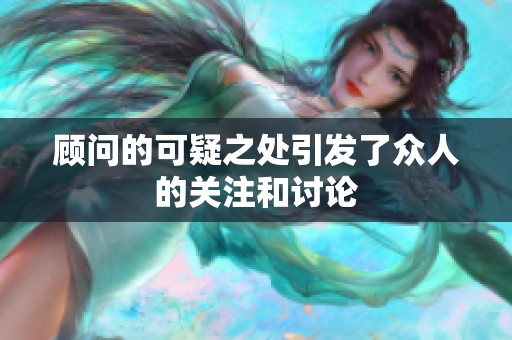 顾问的可疑之处引发了众人的关注和讨论