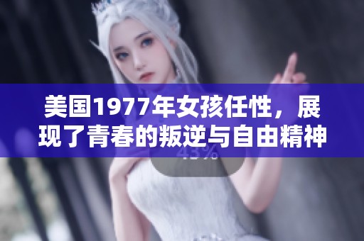 美国1977年女孩任性，展现了青春的叛逆与自由精神