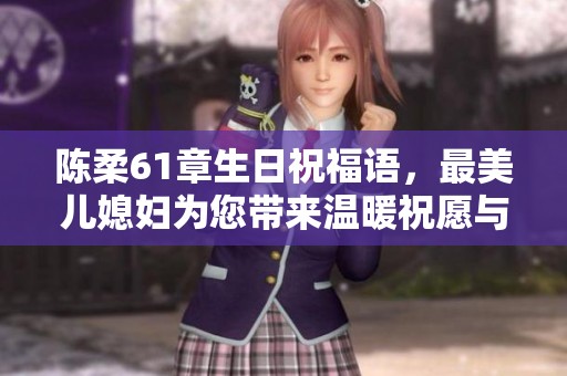 陈柔61章生日祝福语，最美儿媳妇为您带来温暖祝愿与幸福祝福