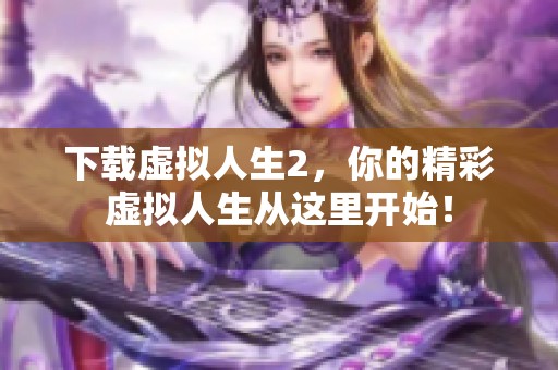 下载虚拟人生2，你的精彩虚拟人生从这里开始！