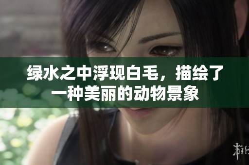 绿水之中浮现白毛，描绘了一种美丽的动物景象