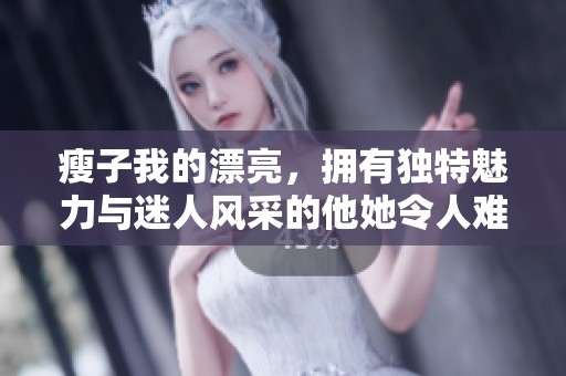 瘦子我的漂亮，拥有独特魅力与迷人风采的他她令人难以忘怀