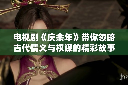 电视剧《庆余年》带你领略古代情义与权谋的精彩故事
